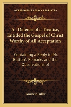 A Defense of a Treatise, Entitled the Gospel of Christ Worthy of All Acceptation: Containing a Reply to Mr. Button's Remarks and the Observations of