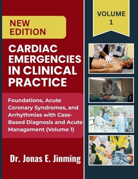 Cardiac Emergencies in Clinical Practice: Foundations, Acute Coronary Syndromes, and Arrhythmias: Case-Based Diagnosis and Acute Management (Volume 1)