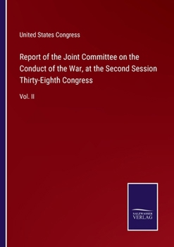 Report of the Joint Committee On the Conduct of the War: At the Second Session Thirty-Eighth Congress