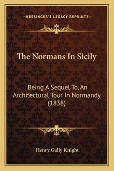 The Normans In Sicily: Being A Sequel To, An Architectural Tour In Normandy