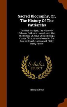 Hardcover Sacred Biography, Or, the History of the Patriarchs: To Which Is Added, the History of Deborah, Ruth, and Hannah, and Also the History of Jesus Christ Book
