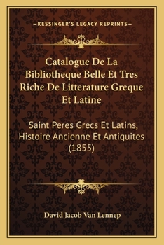 Paperback Catalogue De La Bibliotheque Belle Et Tres Riche De Litterature Greque Et Latine: Saint Peres Grecs Et Latins, Histoire Ancienne Et Antiquites (1855) [French] Book