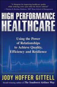 Hardcover High Performance Healthcare: Using the Power of Relationships to Achieve Quality, Efficiency and Resilience Book