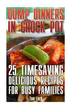 Dump Dinners In Crock Pot: 25 Timesaving Delicious Crock Pot Recipes for Busy Families