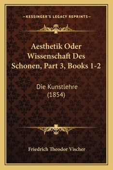 Paperback Aesthetik Oder Wissenschaft Des Schonen, Part 3, Books 1-2: Die Kunstlehre (1854) [German] Book