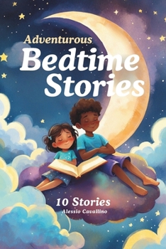 Adventurous Bedtime Stories: 10 Stories about being brave, kind, curious and more. Read aloud for kids ages 3-7.