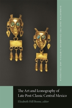 The Art and Iconography of Late Post-Classic Central Mexico (Dumbarton Oaks Pre-Columbian Symposia and Colloquia)