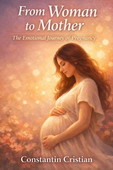 From Woman to Mother The Emotional Journey of Pregnancy: Where a New Life Begins and a New Heart Is Born