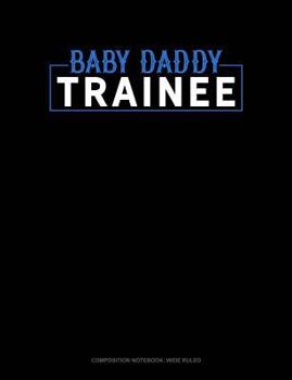 Paperback Baby Daddy Trainee: Composition Notebook: Wide Ruled Book