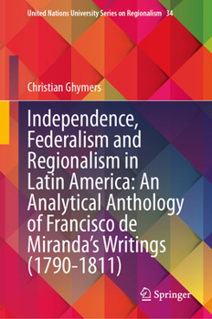 Independence, Federalism and Regionalism in Latin America: An Analytical Anthology of Francisco de Miranda's Writings (1790-1811)