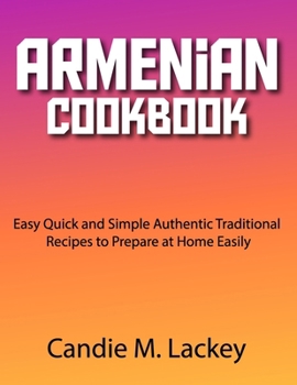 Armenian Cookbook: Easy Quick and Simple Authentic Traditional Recipes to Prepare at Home Easily