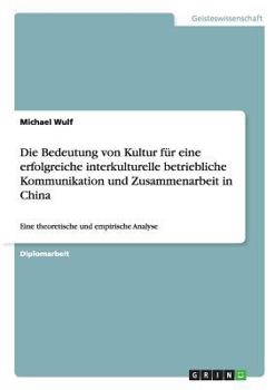 Paperback Die Bedeutung von Kultur für eine erfolgreiche interkulturelle betriebliche Kommunikation und Zusammenarbeit in China: Eine theoretische und empirisch [German] Book