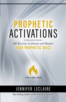 Prophetic Activations : 101 Exercises to Activate and Sharpen Your Prophetic Voice