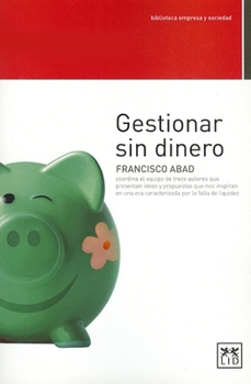 Paperback Gestionar Sin Dinero: Francisco Abad Coordina El Equipo de Trece Autores Que Presentan Ideas y Propuestas Que Nos Inspiran En Una Era Caract [Spanish] Book