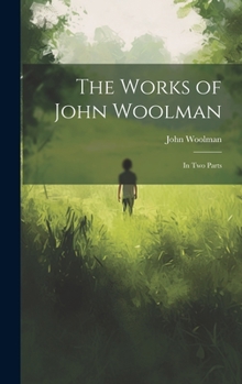 Hardcover The Works of John Woolman: In Two Parts Book