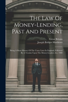 Paperback The Law Of Money-lending, Past And Present: Being A Short History Of The Usury Laws In England, Followed By A Treatise Upon The Money-lenders Act, 190 Book