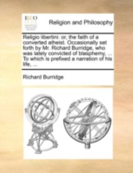 Paperback Religio Libertini: Or, the Faith of a Converted Atheist. Occasionally Set Forth by Mr. Richard Burridge, Who Was Lately Convicted of Blas Book