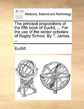 Paperback The Principal Propositions of the Fifth Book of Euclid, ... for the Use of the Senior Scholars of Rugby School. by T. James, ... Book