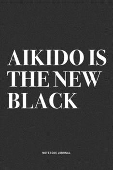 Paperback Aikido Is The New Black: A 6x9 Inch Notebook Journal Diary With A Bold Text Font Slogan On A Matte Cover and 120 Blank Lined Pages Makes A Grea Book