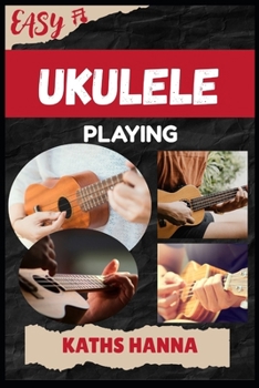 EASY UKULELE PLAYING: Music Lessons, Performance Skills, Teaching Methods, Sight-Reading, Breathing Control, Recording Tips, and Proven Strategies to Earn Income Onstage or Online