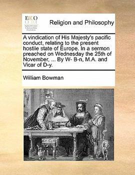 Paperback A Vindication of His Majesty's Pacific Conduct, Relating to the Present Hostile State of Europe. in a Sermon Preached on Wednesday the 25th of Novembe Book