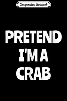 Paperback Composition Notebook: Pretend I'm A Crab Lazy Halloween Costume Gift Journal/Notebook Blank Lined Ruled 6x9 100 Pages Book