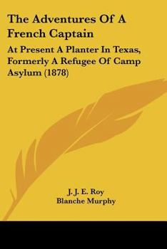 The Adventures of a French Captain: At Present a Planter in Texas, Formerly a Refugee of Camp Asylum