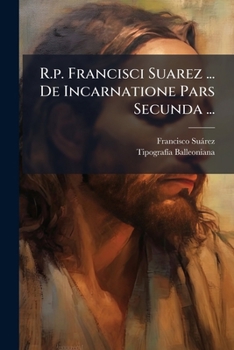 R.p. Francisci Suarez ... De Incarnatione Pars Secunda ...: Operum Tomus Decimus Septimus
