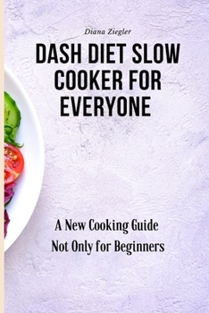 Dash Diet Slow Cooker for Everyone: A New Cooking Guide Not Only for Beginners