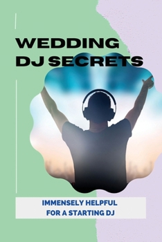 Paperback Wedding DJ Secrets: Immensely Helpful For A Starting DJ: Things Your Wedding Dj Can Do Book