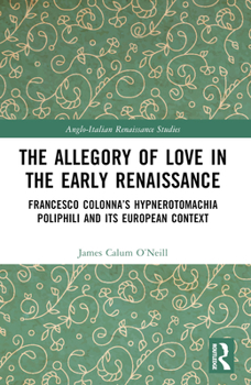 The Allegory of Love in the Early Renaissance: Francesco Colonna's Hypnerotomachia Poliphili and Its European Context