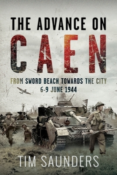 Hardcover The Advance on Caen: From Sword Beach Towards the City, 6-9 June 1944 Book