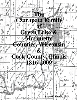 Paperback The Czarapata Family of Green Lake & Marquette Counties, Wisconsin & Cook County, Illinois 1816-2009 Book