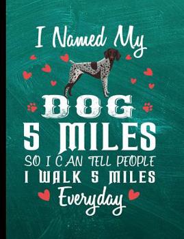 I Named My Dog 5 Miles So I Can Tell People I Walk 5 Miles Everyday: German Shorthair Pointer Dog School Notebook 100 Pages Wide Ruled Paper