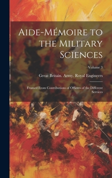 Hardcover Aide-Mémoire to the Military Sciences: Framed From Contributions of Officers of the Different Services; Volume 3 Book