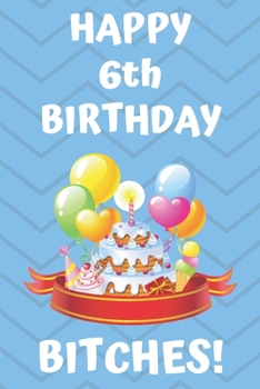 HAPPY 6th BIRTHDAY BITCHES!: Happy 6th Birthday Card Journal / Notebook / Diary / Greetings / Appreciation Gift (6 x 9 - 110 Blank Lined Pages)