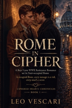 Rome in Cipher - A Boys' Love WWII Resistance Romance set in Nazi-occupied Rome (Sep 1943 - Jun 1944) (Ciphered Hearts Chronicles)