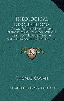 Paperback Theological Disquisitions: Or An Enquiry Into Those Principles Of Religion, Which Are Most Influential In Directing And Regulating The Passions A Book