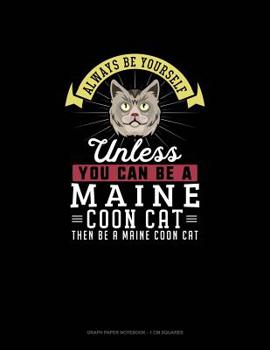 Paperback Always Be Yourself Unless You Can Be A Maine Coon Cat Then Be A Maine Coon Cat: Graph Paper Notebook - 1 cm Squares Book