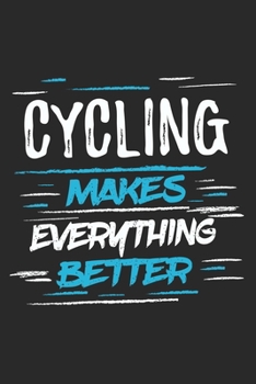 Cycling Makes Everything Better: Funny Cool Cycling Journal | Notebook | Workbook | Diary | Planner-6x9 - 120 Dot Grid Pages With An Awesome Comic ... Cyclists, Racing Drivers, Bicycle Enthusiasts