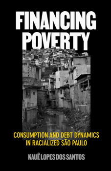 Hardcover Financing Poverty: Consumption and Debt Dynamics in Racialized Sao Paulo Book