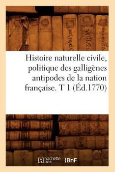 Paperback Histoire Naturelle Civile, Politique Des Galligènes Antipodes de la Nation Française. T 1 (Éd.1770) [French] Book