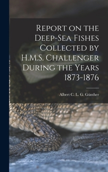 Hardcover Report on the Deep-sea Fishes Collected by H.M.S. Challenger During the Years 1873-1876 Book