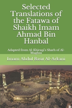 Selected Translations of the Fatawa of Shaikh Ahmad Bin Hanbal: Adapted from Al-Khiraqi’s Sharh of Al-Mughni