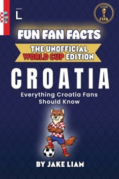 Fun Fan Facts: World Cup Edition – Croatia: Everything Young Croatia Fans Should Know (Fun Fan Facts: The Unofficial Sports Guide)