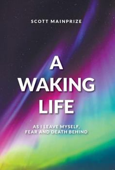 Hardcover A Waking Life - As I Leave Myself, Fear and Death Behind Book