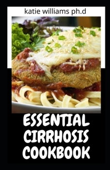 ESSENTIAL CIRRHOSIS COOKBOOK: Healing Diet Meal Recipes to Reverse Fatty Liver Disease, Heal Immune System & Eliminate Toxins to Promote Overall Health
