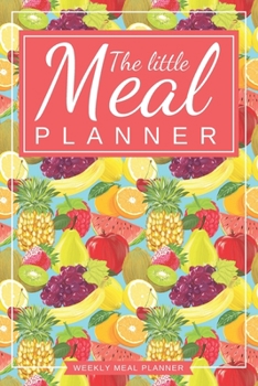 The Little Meal Planner: Fruits Cover 52 Weeks meal planner journal diary (Weekly meal plan, Grocery Shopping List, Monthly Weight Tracker and 12 Recipes Log) Meal prep journal calendar