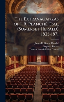 Hardcover The Extravaganzas of J. R. PlanchÃ(c), Esq., (Somerset Herald) 1825-1871 Book