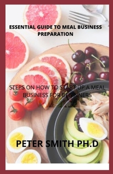 Essential Guide To Meal Business Preparation: Steps On How To Start Up A Meal Business For Beginners